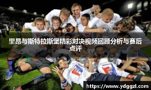 里昂与斯特拉斯堡精彩对决视频回顾分析与赛后点评