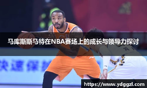 马库斯斯马特在NBA赛场上的成长与领导力探讨