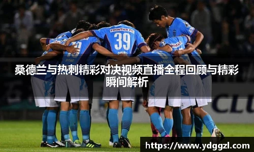 桑德兰与热刺精彩对决视频直播全程回顾与精彩瞬间解析