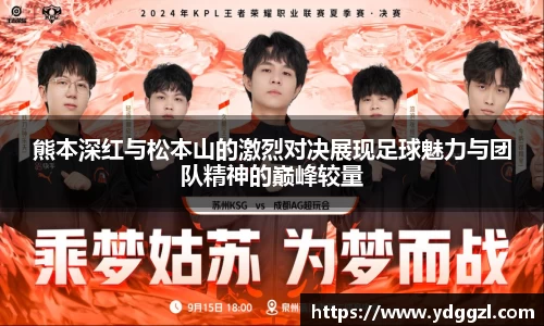 熊本深红与松本山的激烈对决展现足球魅力与团队精神的巅峰较量