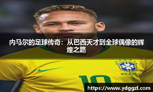 内马尔的足球传奇：从巴西天才到全球偶像的辉煌之路