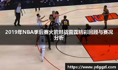 2019年NBA季后赛火箭对战雷霆精彩回顾与赛况分析