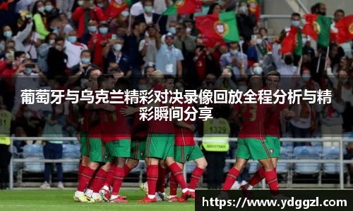 葡萄牙与乌克兰精彩对决录像回放全程分析与精彩瞬间分享