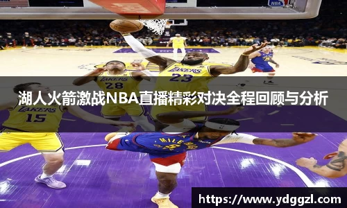 湖人火箭激战NBA直播精彩对决全程回顾与分析